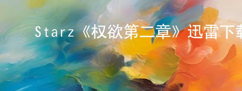 陈兴礼发布Starz《权欲第二章》迅雷下载/在线观看/百度云-都市/情感-美剧天堂